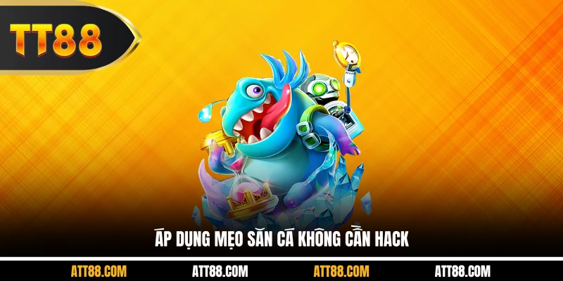 Áp dụng mẹo săn cá không cần hack